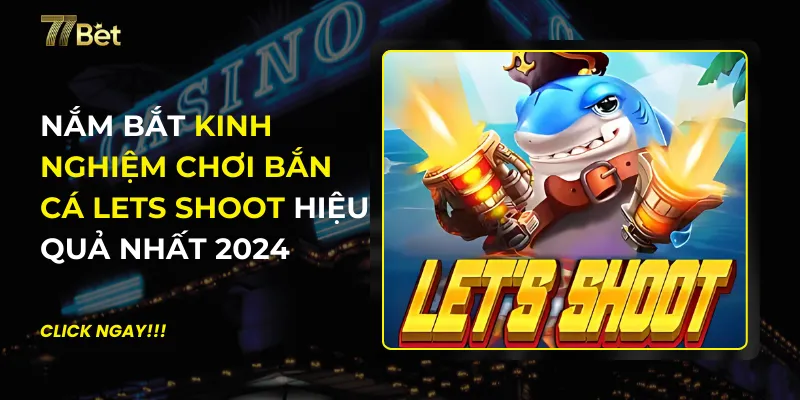 Kinh Nghiệm Chơi Bắn Cá Lets Shoot